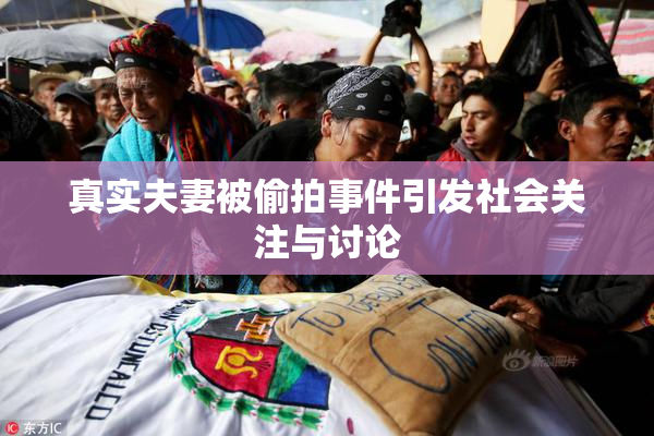 真实夫妻被偷拍事件引发社会关注与讨论