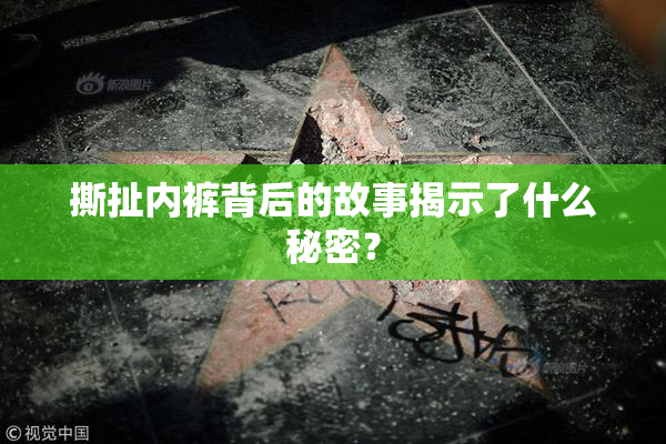撕扯内裤背后的故事揭示了什么秘密？