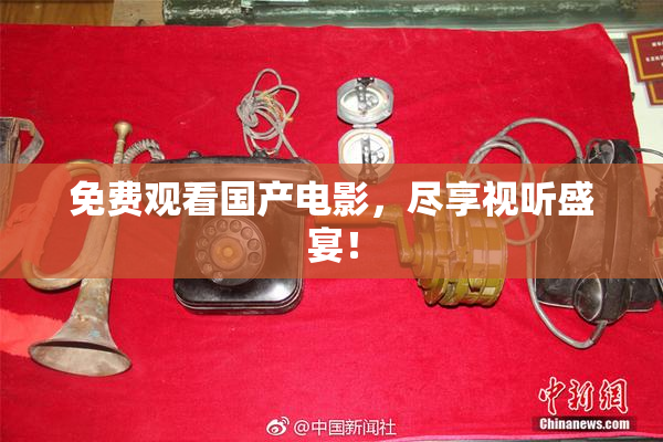 免费观看国产电影，尽享视听盛宴！