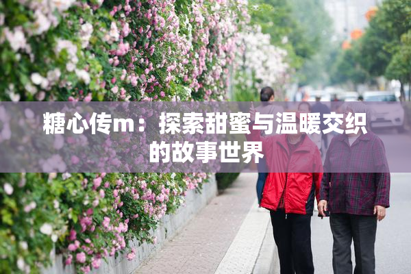 糖心传m：探索甜蜜与温暖交织的故事世界