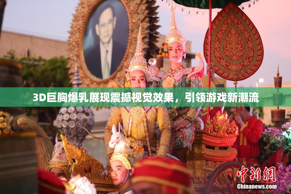 3D巨胸爆乳展现震撼视觉效果，引领游戏新潮流