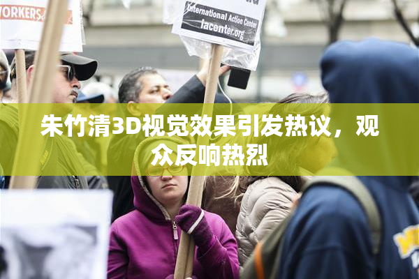 朱竹清3D视觉效果引发热议，观众反响热烈