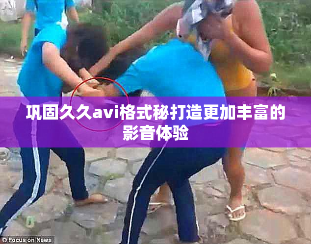 巩固久久avi格式秘打造更加丰富的影音体验