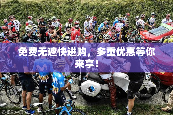 免费无遮快进购，多重优惠等你来享！