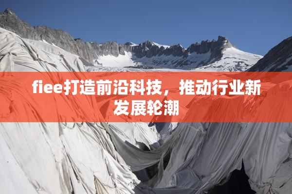 fiee打造前沿科技，推动行业新发展轮潮