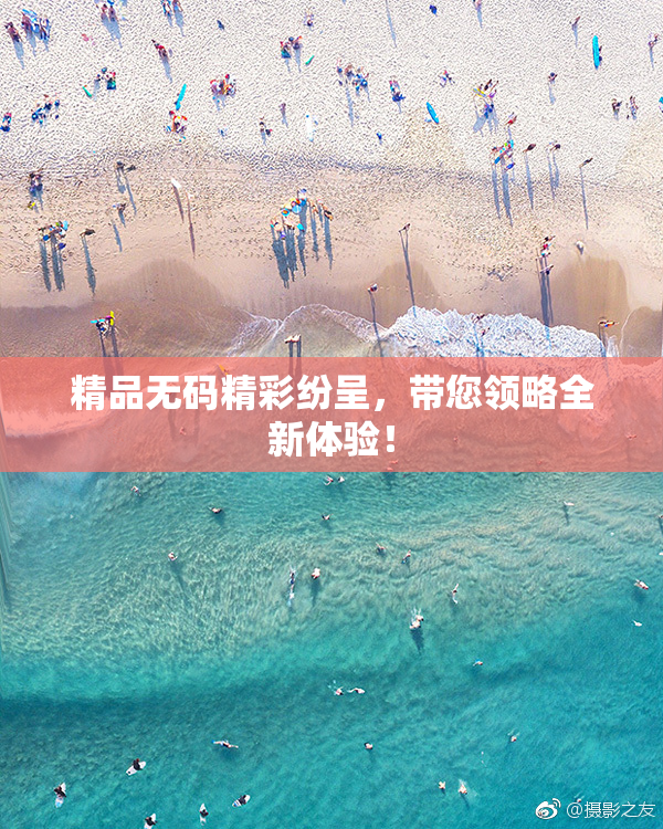 精品无码精彩纷呈，带您领略全新体验！