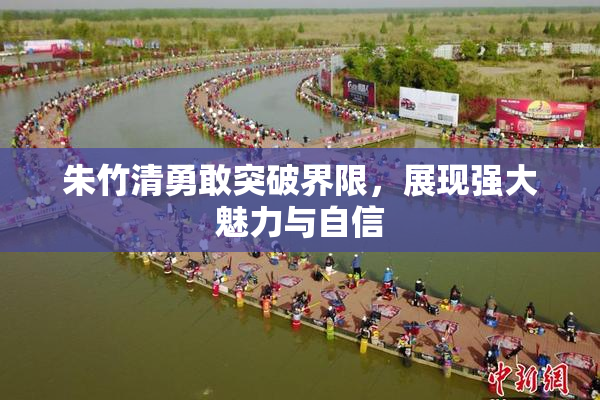 朱竹清勇敢突破界限，展现强大魅力与自信