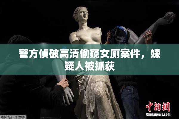 警方侦破高清偷窥女厕案件，嫌疑人被抓获