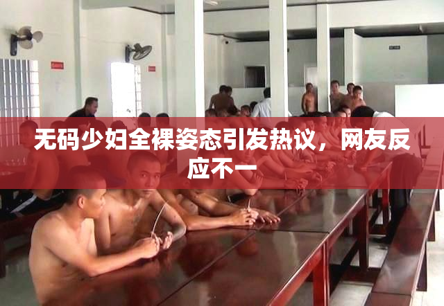 无码少妇全裸姿态引发热议，网友反应不一