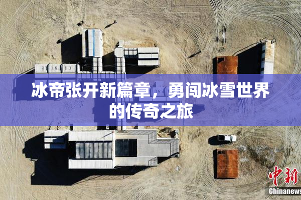 冰帝张开新篇章，勇闯冰雪世界的传奇之旅