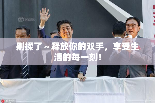 别揉了～释放你的双手，享受生活的每一刻！