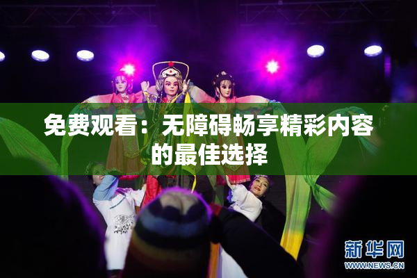 免费观看：无障碍畅享精彩内容的最佳选择