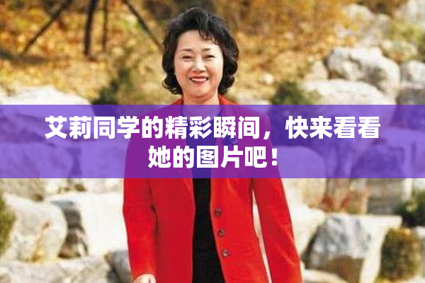 艾莉同学的精彩瞬间，快来看看她的图片吧！