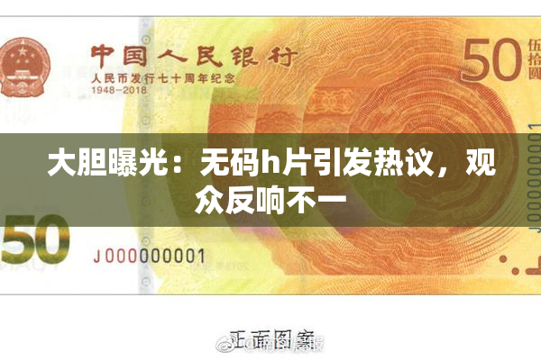 大胆曝光：无码h片引发热议，观众反响不一