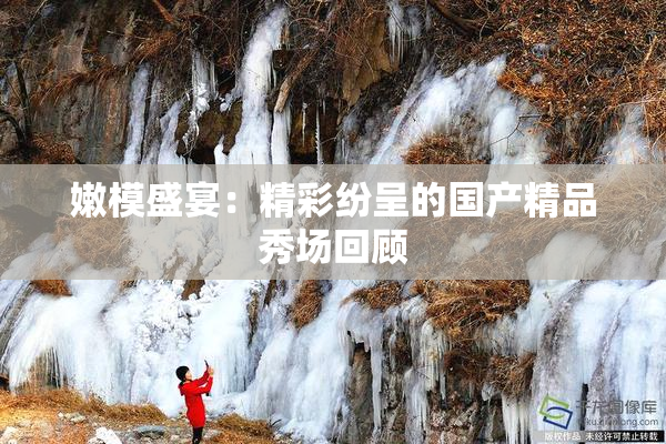 嫩模盛宴：精彩纷呈的国产精品秀场回顾