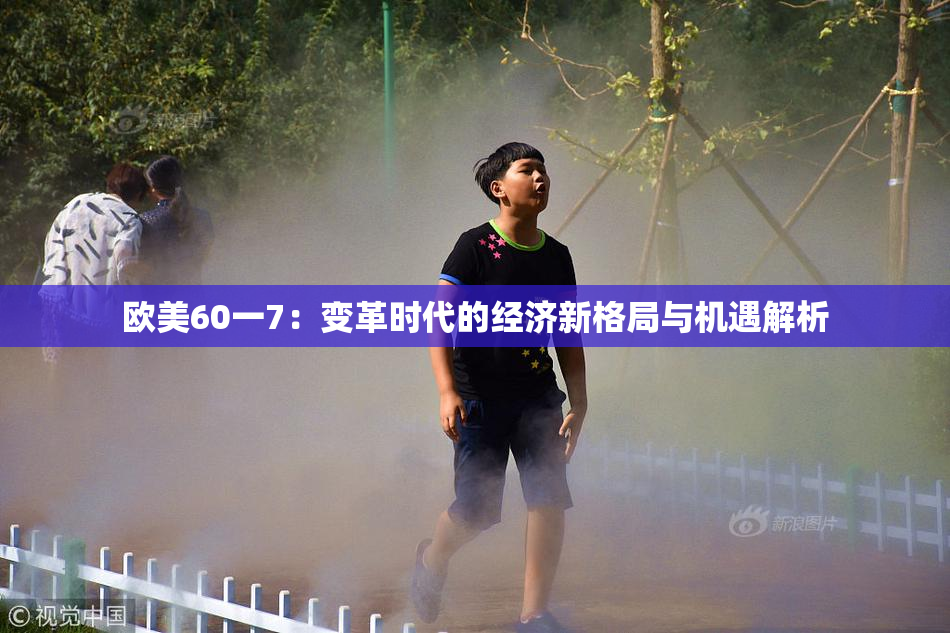 欧美60一7：变革时代的经济新格局与机遇解析