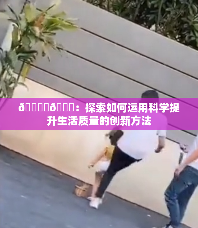 🔞‌🍌：探索如何运用科学提升生活质量的创新方法