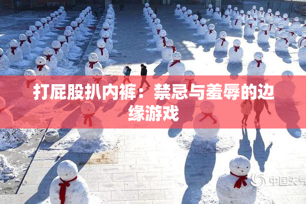 打屁股扒内裤：禁忌与羞辱的边缘游戏