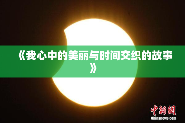 《我心中的美丽与时间交织的故事》