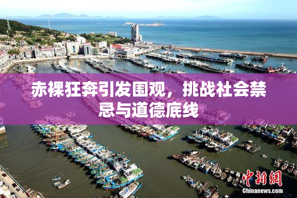 赤裸狂奔引发围观，挑战社会禁忌与道德底线