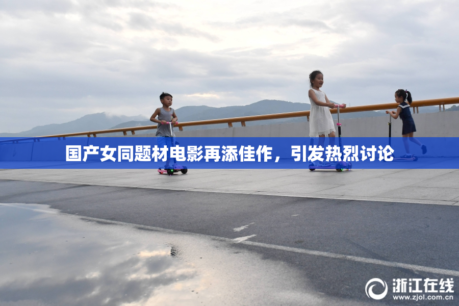 国产女同题材电影再添佳作，引发热烈讨论