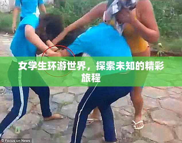 女学生环游世界，探索未知的精彩旅程