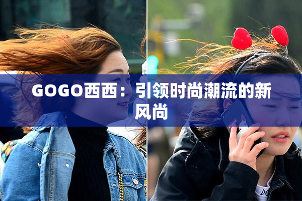 GOGO西西：引领时尚潮流的新风尚