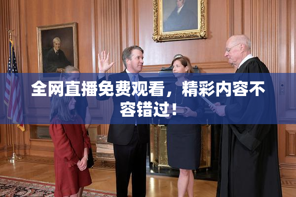 全网直播免费观看，精彩内容不容错过！