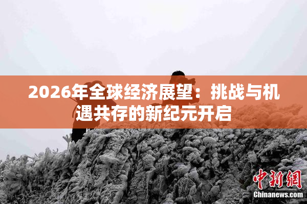 2026年全球经济展望：挑战与机遇共存的新纪元开启
