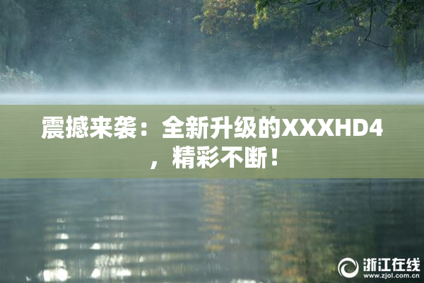 震撼来袭：全新升级的XXXHD4，精彩不断！