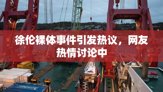 徐伦裸体事件引发热议，网友热情讨论中