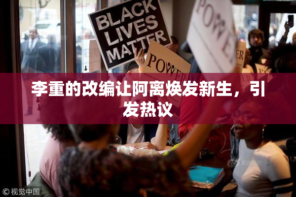 李重的改编让阿离焕发新生，引发热议