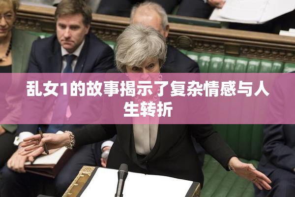 乱女1的故事揭示了复杂情感与人生转折