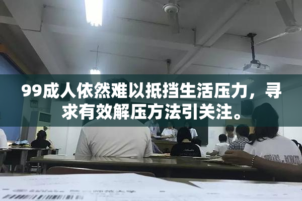 99成人依然难以抵挡生活压力，寻求有效解压方法引关注。