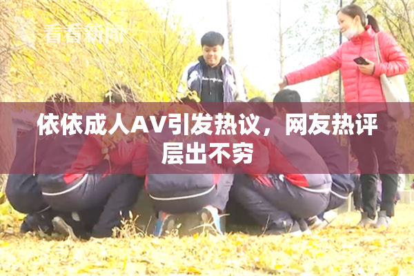依依成人AV引发热议，网友热评层出不穷