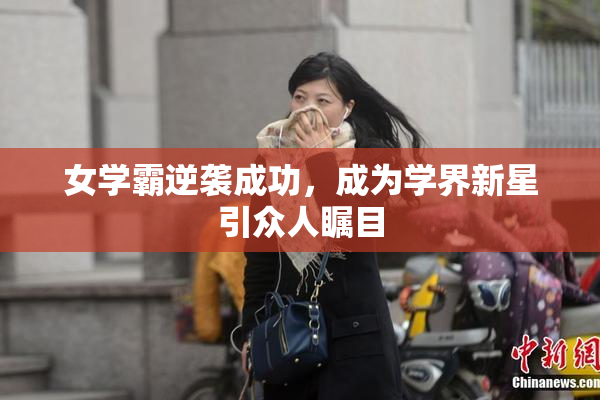 女学霸逆袭成功，成为学界新星引众人瞩目
