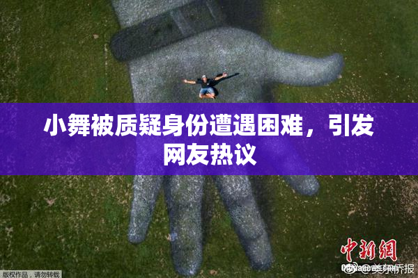 小舞被质疑身份遭遇困难，引发网友热议