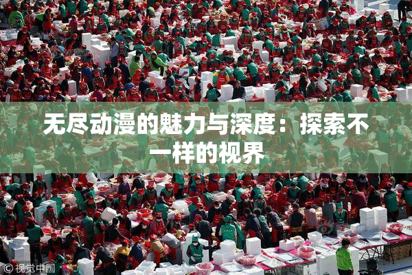 无尽动漫的魅力与深度：探索不一样的视界