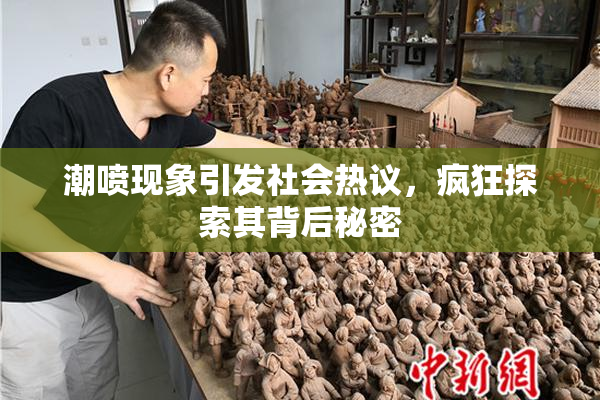潮喷现象引发社会热议，疯狂探索其背后秘密