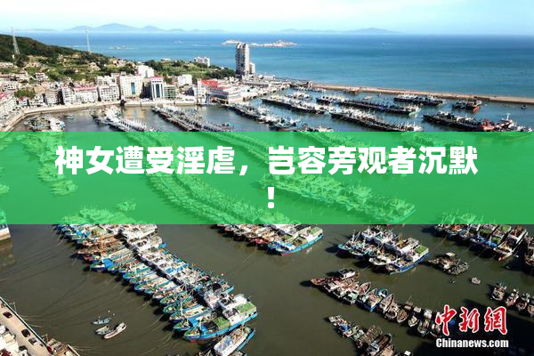 神女遭受淫虐，岂容旁观者沉默！