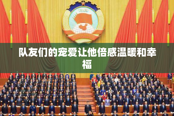 队友们的宠爱让他倍感温暖和幸福