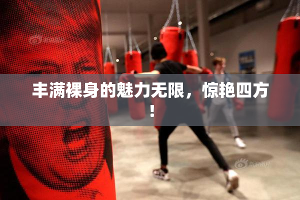 丰满裸身的魅力无限，惊艳四方！