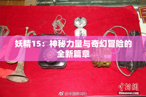 妖精15：神秘力量与奇幻冒险的全新篇章