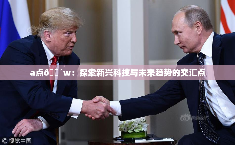 a点🔴w：探索新兴科技与未来趋势的交汇点