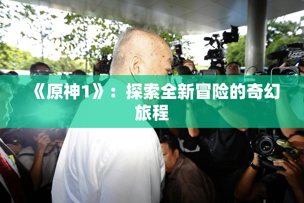 《原神1》：探索全新冒险的奇幻旅程