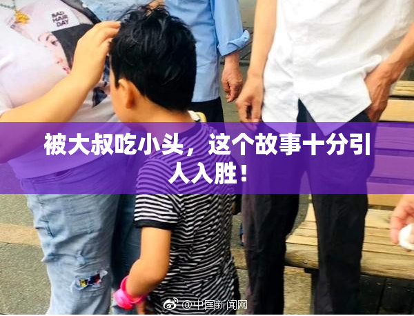 被大叔吃小头，这个故事十分引人入胜！