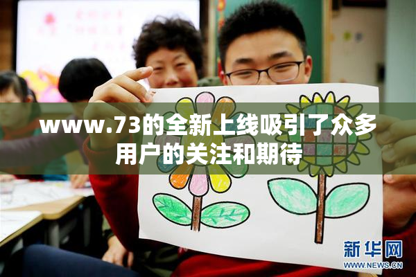 www.73的全新上线吸引了众多用户的关注和期待