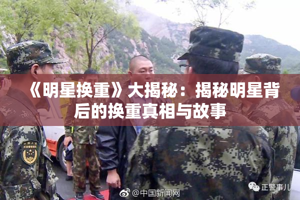 《明星换重》大揭秘：揭秘明星背后的换重真相与故事