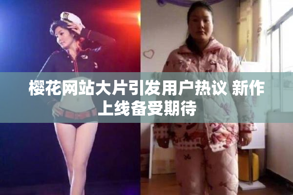 樱花网站大片引发用户热议 新作上线备受期待