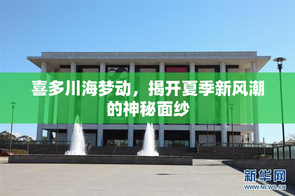 喜多川海梦动，揭开夏季新风潮的神秘面纱
